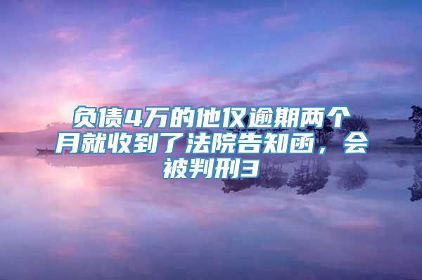 负债4万的他仅逾期两个月就收到了法院告知函，会被判刑3