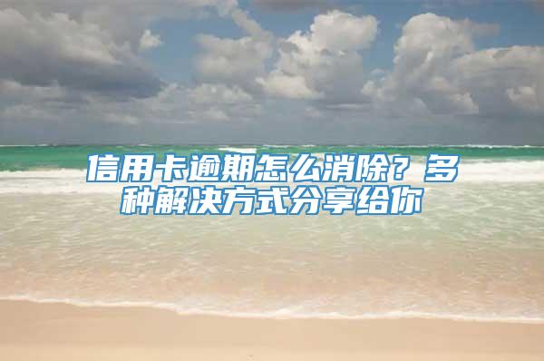 信用卡逾期怎么消除？多种解决方式分享给你