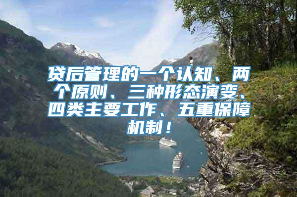 贷后管理的一个认知、两个原则、三种形态演变、四类主要工作、五重保障机制！