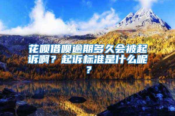 花呗借呗逾期多久会被起诉啊？起诉标准是什么呢？