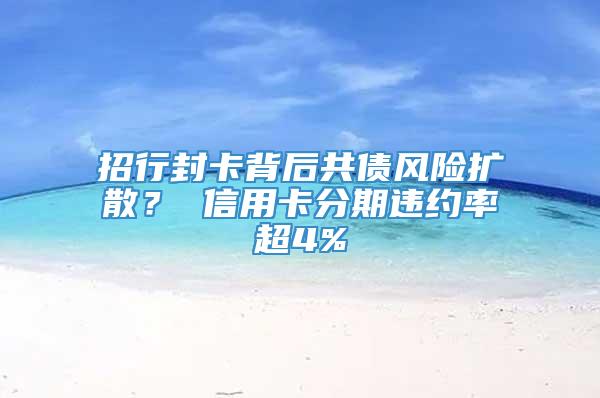 招行封卡背后共债风险扩散？ 信用卡分期违约率超4%