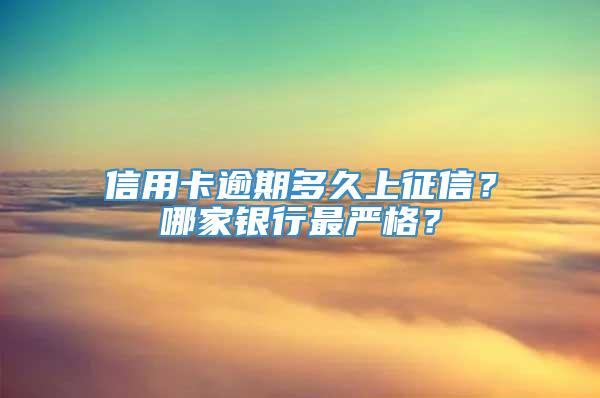 信用卡逾期多久上征信？哪家银行最严格？