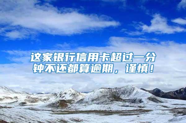 这家银行信用卡超过一分钟不还都算逾期，谨慎！