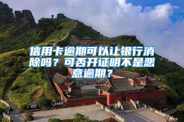 信用卡逾期可以让银行消除吗？可否开证明不是恶意逾期？