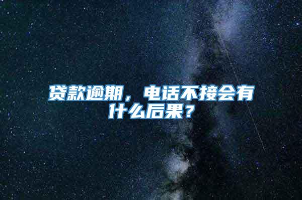 贷款逾期，电话不接会有什么后果？