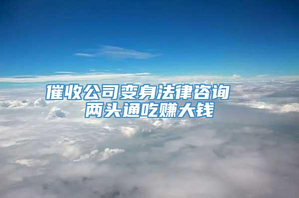 催收公司变身法律咨询  两头通吃赚大钱