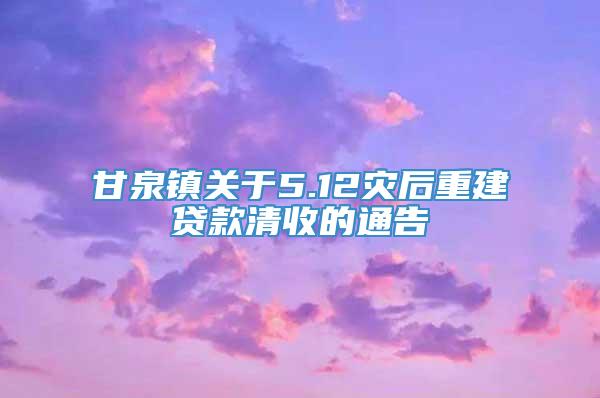 甘泉镇关于5.12灾后重建贷款清收的通告