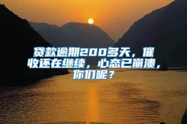 贷款逾期200多天，催收还在继续，心态已崩溃，你们呢？