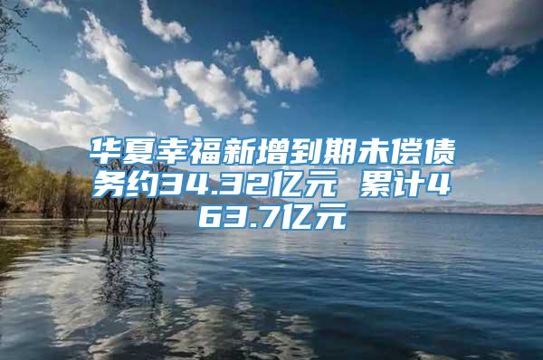 华夏幸福新增到期未偿债务约34.32亿元 累计463.7亿元