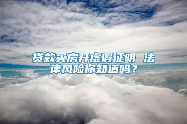 贷款买房开虚假证明 法律风险你知道吗？