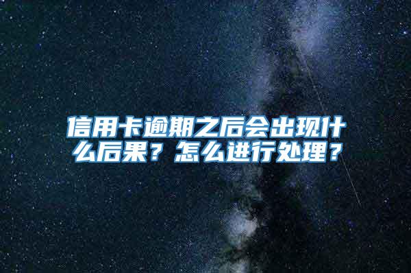 信用卡逾期之后会出现什么后果？怎么进行处理？