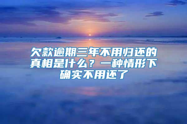 欠款逾期三年不用归还的真相是什么？一种情形下确实不用还了