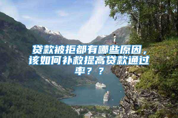 贷款被拒都有哪些原因，该如何补救提高贷款通过率？？