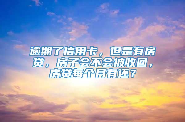 逾期了信用卡，但是有房贷，房子会不会被收回，房贷每个月有还？