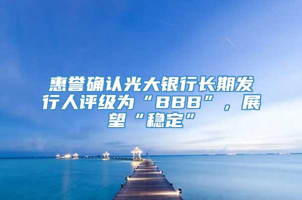 惠誉确认光大银行长期发行人评级为“BBB”，展望“稳定”