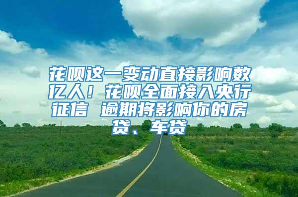 花呗这一变动直接影响数亿人！花呗全面接入央行征信 逾期将影响你的房贷、车贷