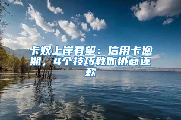 卡奴上岸有望：信用卡逾期，4个技巧教你协商还款