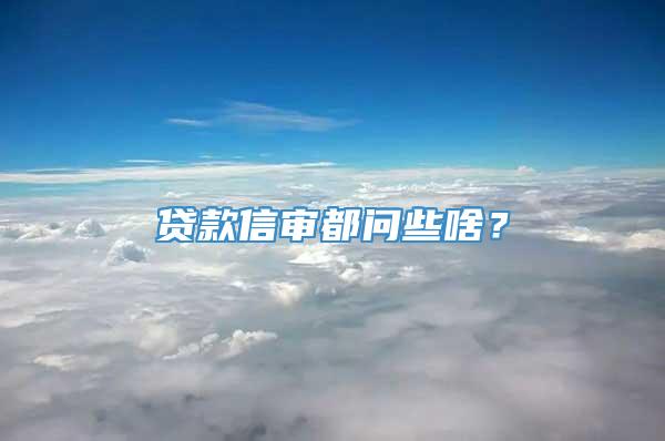 贷款信审都问些啥？