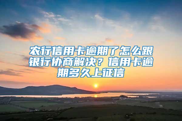 农行信用卡逾期了怎么跟银行协商解决？信用卡逾期多久上征信