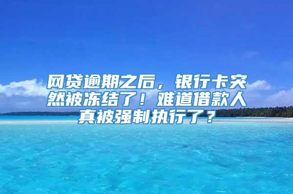 网贷逾期之后，银行卡突然被冻结了！难道借款人真被强制执行了？