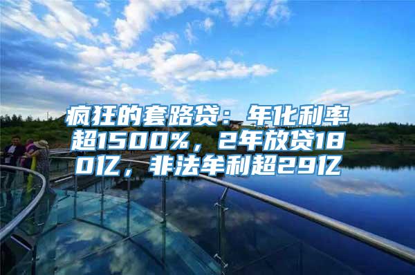 疯狂的套路贷：年化利率超1500%，2年放贷180亿，非法牟利超29亿