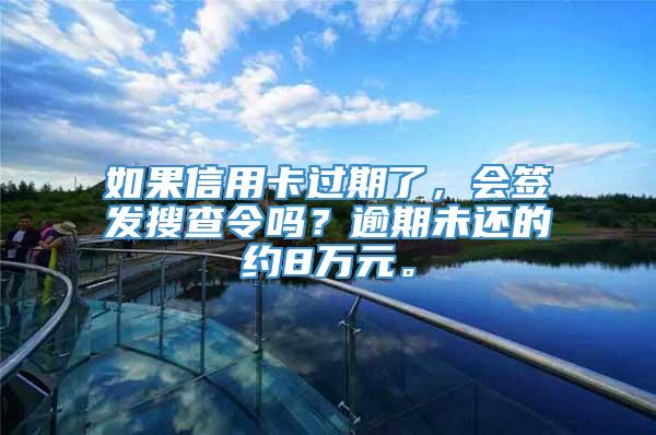 如果信用卡过期了，会签发搜查令吗？逾期未还的约8万元。