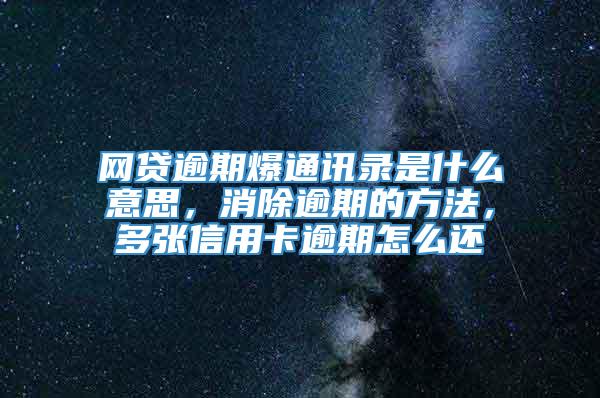 网贷逾期爆通讯录是什么意思，消除逾期的方法，多张信用卡逾期怎么还