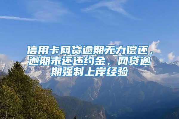 信用卡网贷逾期无力偿还，逾期未还违约金，网贷逾期强制上岸经验