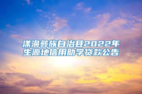 漾濞彝族自治县2022年生源地信用助学贷款公告