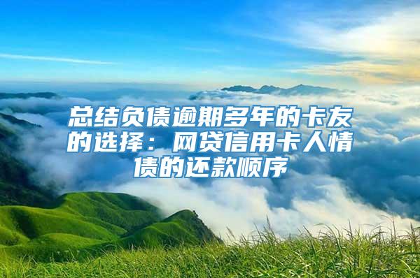 总结负债逾期多年的卡友的选择：网贷信用卡人情债的还款顺序