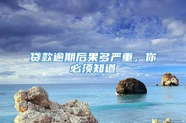 贷款逾期后果多严重，你必须知道