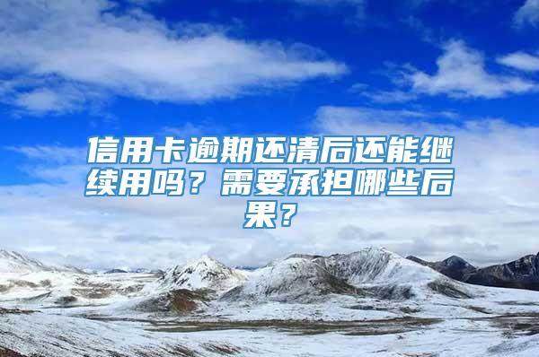 信用卡逾期还清后还能继续用吗？需要承担哪些后果？