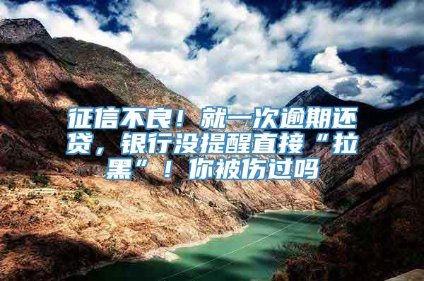 征信不良！就一次逾期还贷，银行没提醒直接“拉黑”！你被伤过吗