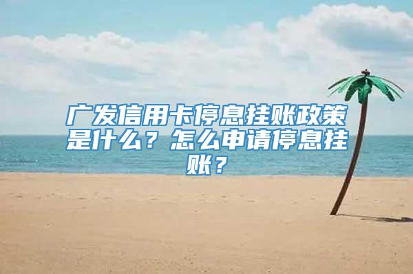 广发信用卡停息挂账政策是什么？怎么申请停息挂账？