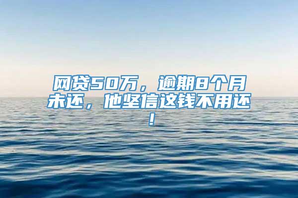 网贷50万，逾期8个月未还，他坚信这钱不用还！