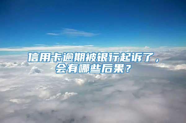 信用卡逾期被银行起诉了，会有哪些后果？