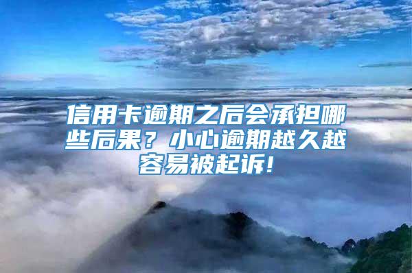 信用卡逾期之后会承担哪些后果？小心逾期越久越容易被起诉!