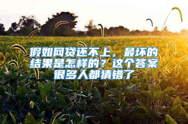 假如网贷还不上，最坏的结果是怎样的？这个答案很多人都猜错了