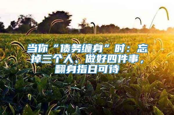 当你“债务缠身”时：忘掉三个人、做好四件事，翻身指日可待