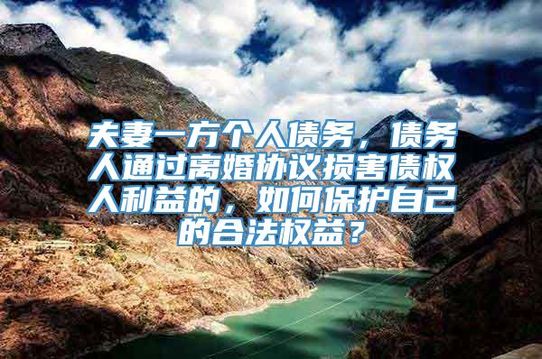 夫妻一方个人债务，债务人通过离婚协议损害债权人利益的，如何保护自己的合法权益？