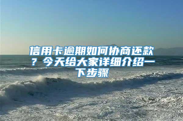 信用卡逾期如何协商还款？今天给大家详细介绍一下步骤