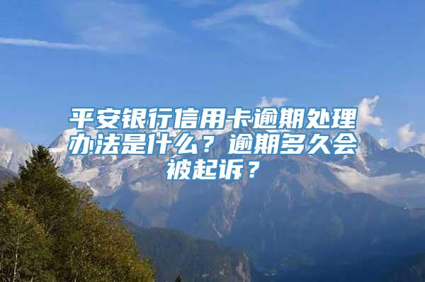 平安银行信用卡逾期处理办法是什么？逾期多久会被起诉？