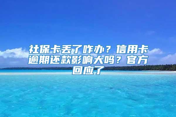 社保卡丢了咋办？信用卡逾期还款影响大吗？官方回应了