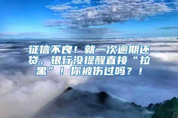 征信不良！就一次逾期还贷，银行没提醒直接“拉黑”！你被伤过吗？！