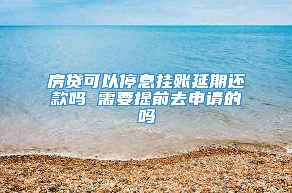 房贷可以停息挂账延期还款吗 需要提前去申请的吗