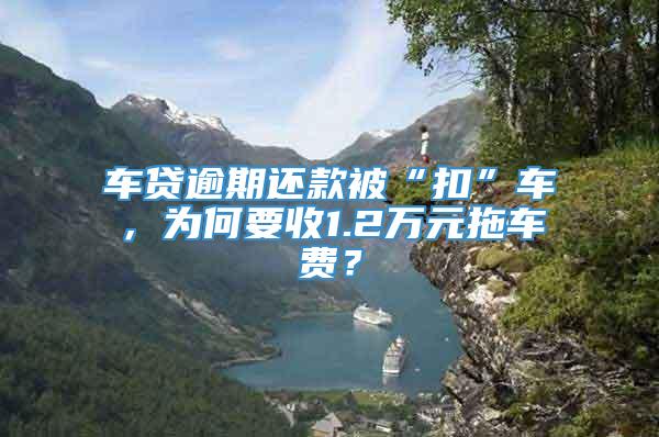 车贷逾期还款被“扣”车，为何要收1.2万元拖车费？