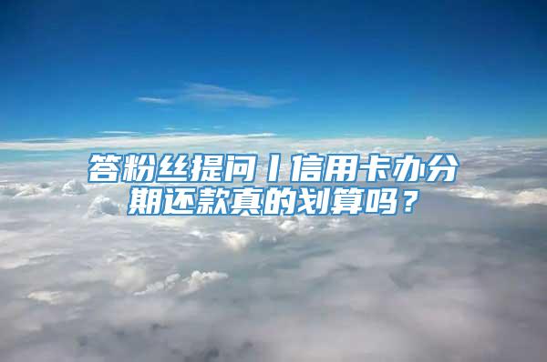 答粉丝提问丨信用卡办分期还款真的划算吗？