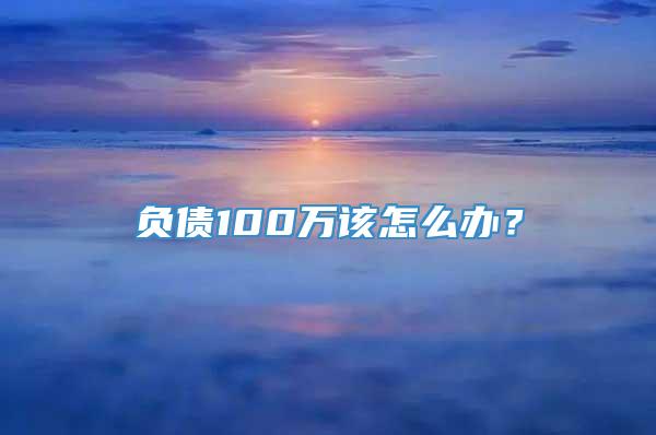 负债100万该怎么办？