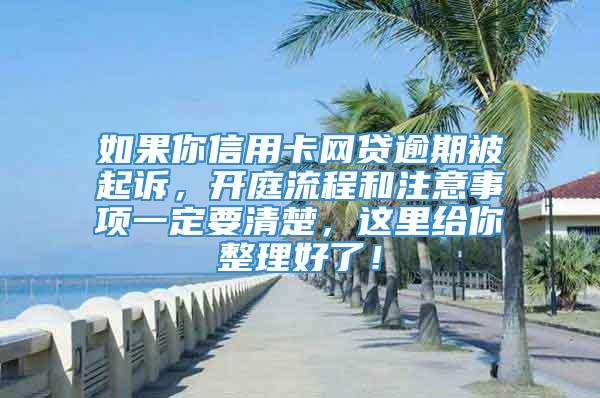 如果你信用卡网贷逾期被起诉，开庭流程和注意事项一定要清楚，这里给你整理好了！