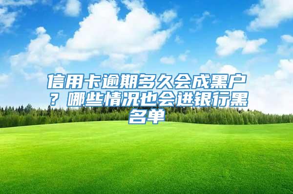 信用卡逾期多久会成黑户？哪些情况也会进银行黑名单